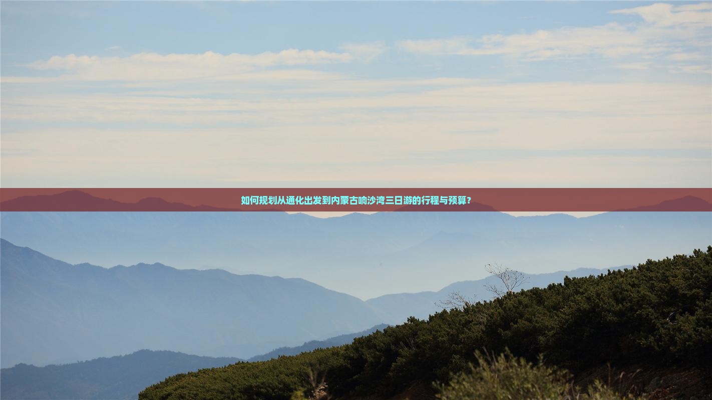如何规划从通化出发到内蒙古响沙湾三日游的行程与预算？