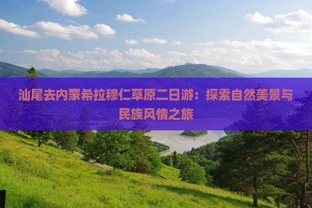 汕尾去内蒙希拉穆仁草原二日游：探索自然美景与民族风情之旅
