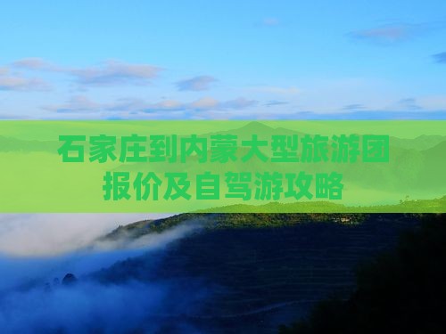 石家庄到内蒙大型旅游团报价及自驾游攻略