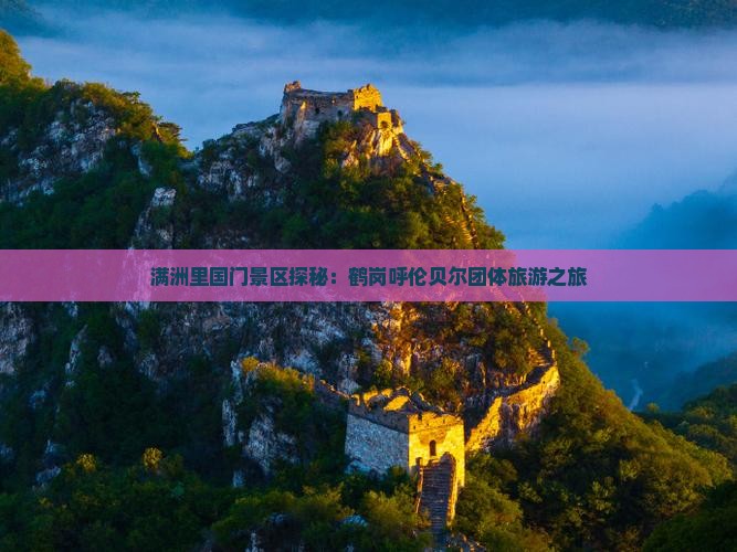 满洲里国门景区探秘：鹤岗呼伦贝尔团体旅游之旅