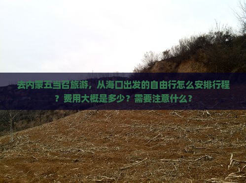 去内蒙五当召旅游，从海口出发的自由行怎么安排行程？费用大概是多少？需要注意什么？