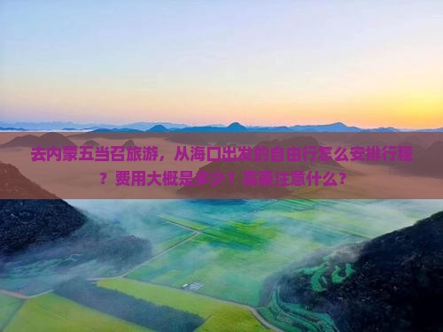 去内蒙五当召旅游，从海口出发的自由行怎么安排行程？费用大概是多少？需要注意什么？