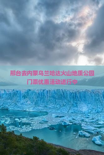 邢台去内蒙乌兰哈达火山地质公园门票优惠活动进行中