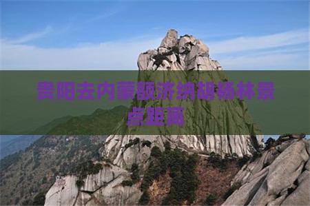 贵阳去内蒙额济纳胡杨林景点距离