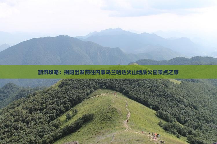 旅游攻略：揭阳出发前往内蒙乌兰哈达火山地质公园景点之旅