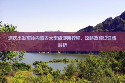 迪庆出发前往内蒙古大型旅游团行程、攻略及预订详情解析