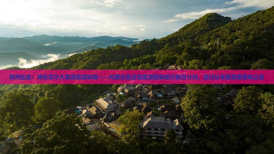 荆州出发：呼伦贝尔大草原旅游攻略——内蒙古景点深度游团体旅行假日计划，旅行社专属草原雨林之旅