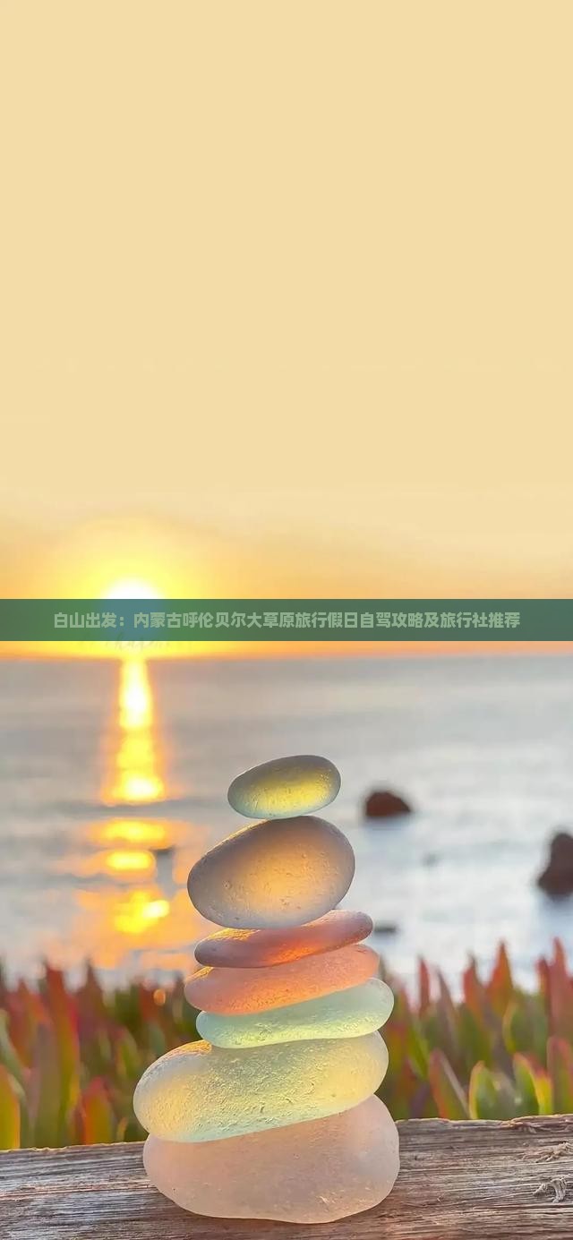 白山出发：内蒙古呼伦贝尔大草原旅行假日自驾攻略及旅行社推荐
