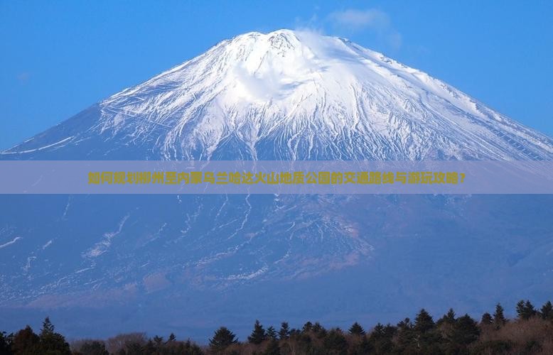 如何规划柳州至内蒙乌兰哈达火山地质公园的交通路线与游玩攻略？