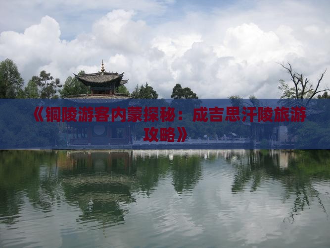 《铜陵游客内蒙探秘：成吉思汗陵旅游攻略》
