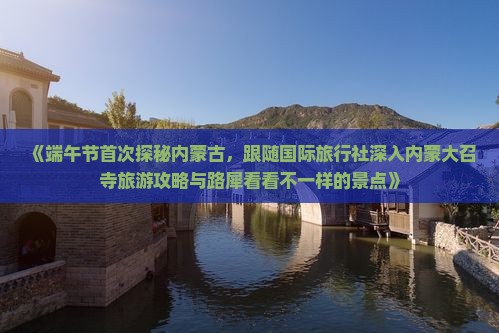 《端午节首次探秘内蒙古，跟随国际旅行社深入内蒙大召寺旅游攻略与路犀看看不一样的景点》
