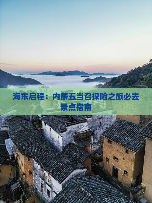 海东启程：内蒙五当召探险之旅必去景点指南