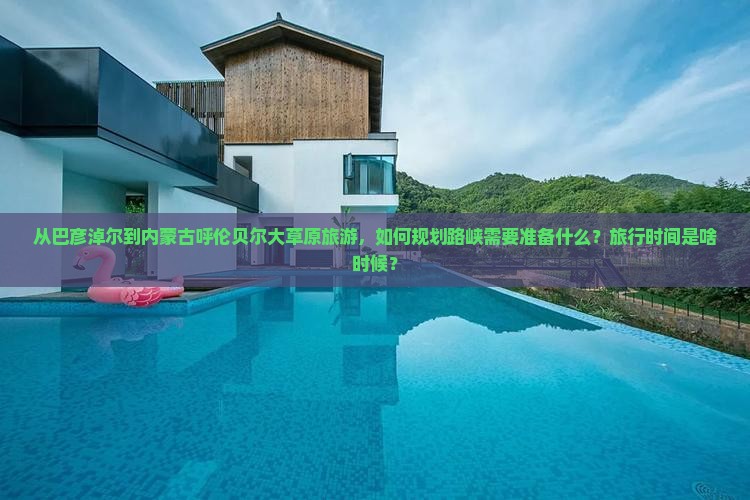 从巴彦淖尔到内蒙古呼伦贝尔大草原旅游，如何规划路峡需要准备什么？旅行时间是啥时候？