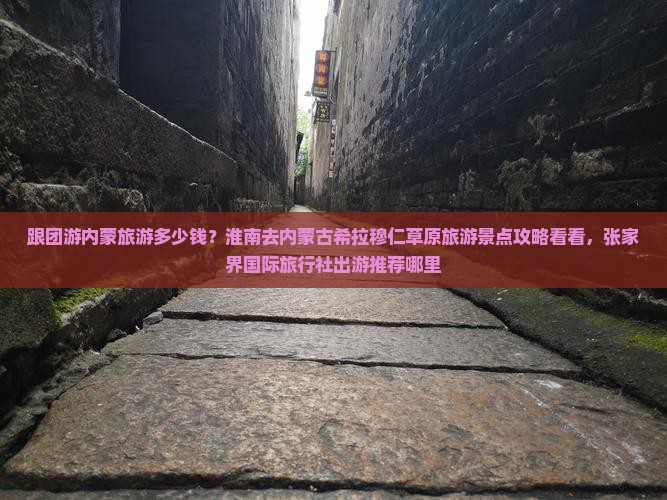 跟团游内蒙旅游多少钱？淮南去内蒙古希拉穆仁草原旅游景点攻略看看，张家界国际旅行社出游推荐哪里