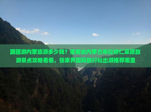跟团游内蒙旅游多少钱？淮南去内蒙古希拉穆仁草原旅游景点攻略看看，张家界国际旅行社出游推荐哪里