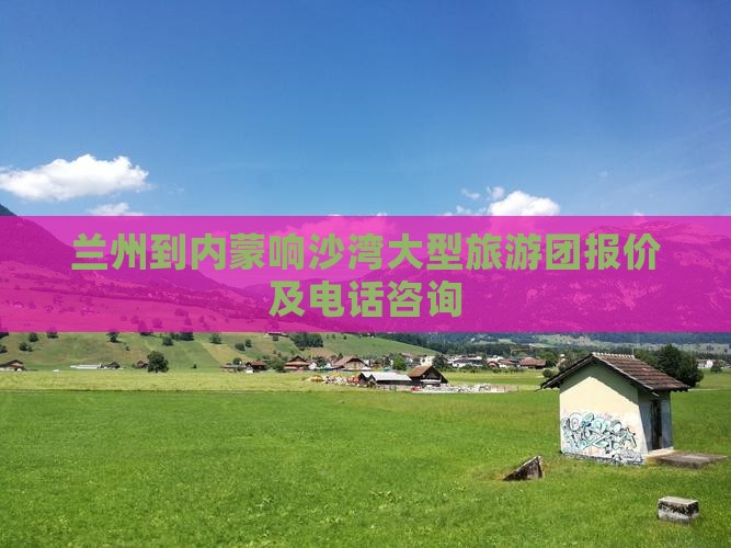 兰州到内蒙响沙湾大型旅游团报价及电话咨询