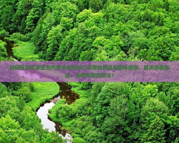如何策划五家渠至内蒙古希拉穆仁草原的高品质团体旅游，解决游客痛点，玩转新潮流玩法？