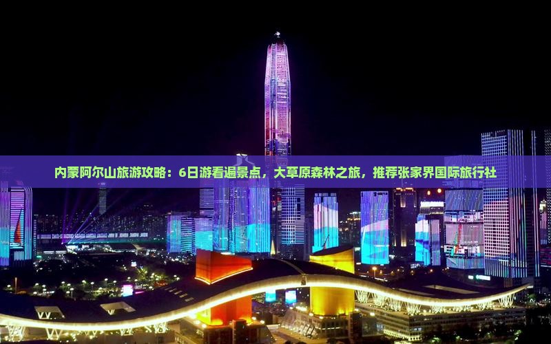 内蒙阿尔山旅游攻略：6日游看遍景点，大草原森林之旅，推荐张家界国际旅行社