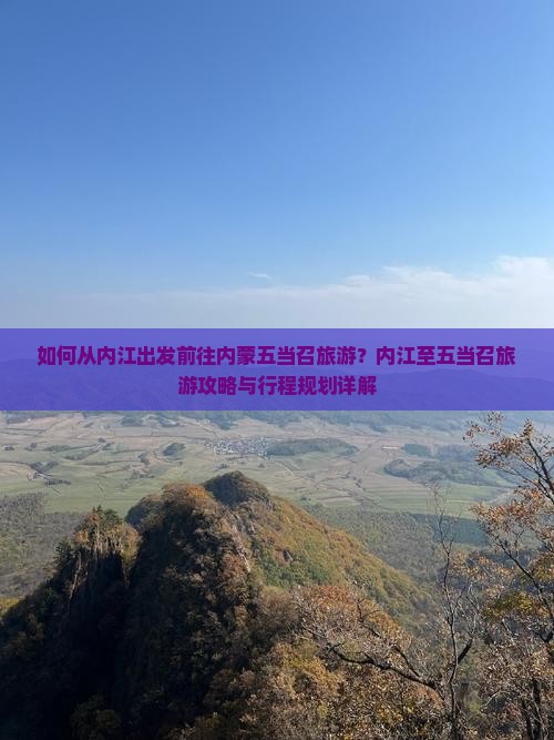 如何从内江出发前往内蒙五当召旅游？内江至五当召旅游攻略与行程规划详解