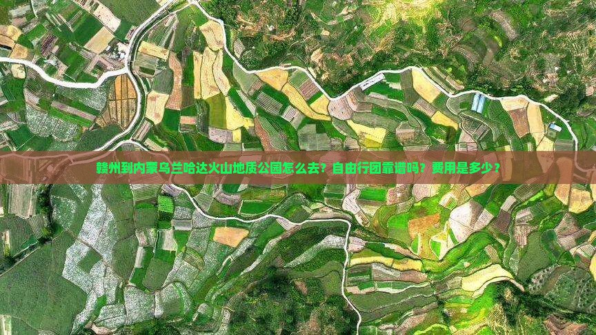赣州到内蒙乌兰哈达火山地质公园怎么去？自由行团靠谱吗？费用是多少？
