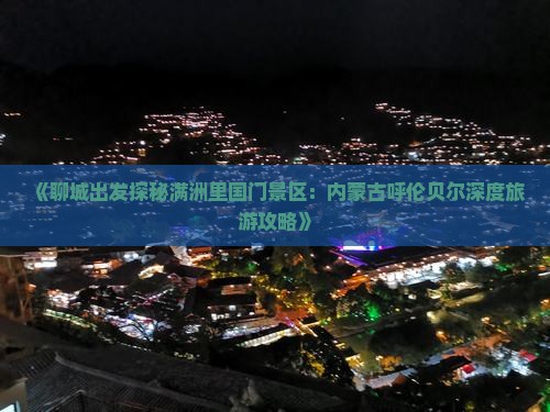 《聊城出发探秘满洲里国门景区：内蒙古呼伦贝尔深度旅游攻略》