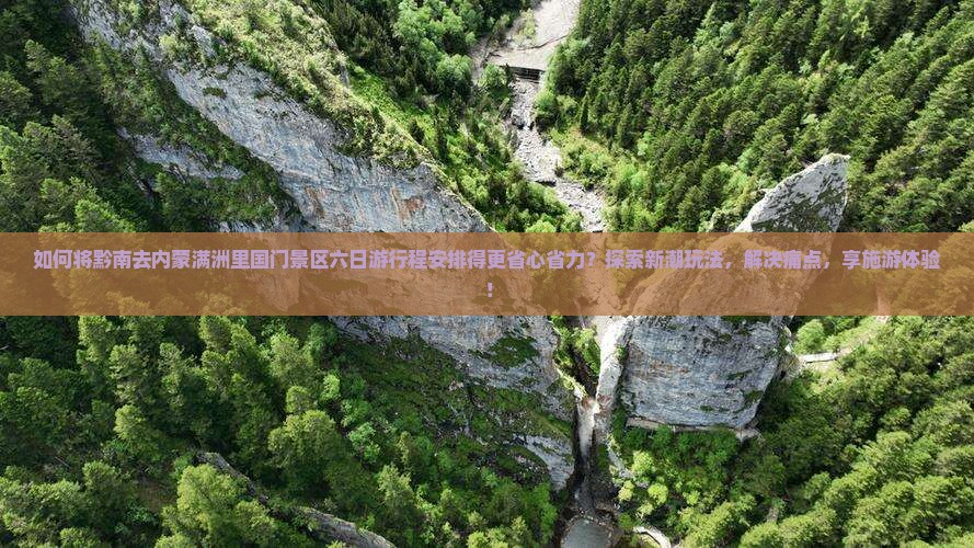 如何将黔南去内蒙满洲里国门景区六日游行程安排得更省心省力？探索新潮玩法，解决痛点，享施游体验！