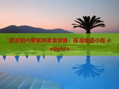 昌吉到内蒙旅游美食攻略：探寻地道小吃 delights
