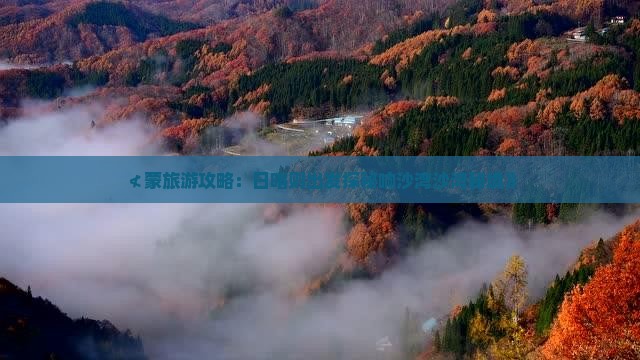 ≮蒙旅游攻略：日喀则出发探秘响沙湾沙湾秘境》