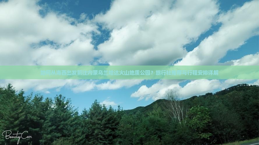 如何从海西出发前往内蒙乌兰哈达火山地质公园？旅行社推荐与行程安排详解
