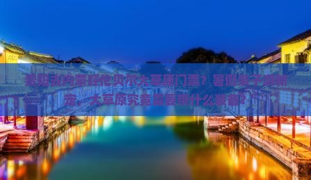 贵阳去内蒙呼伦贝尔大草原门票？暑假亲子游新宠，大草原究竟需要带什么装备？