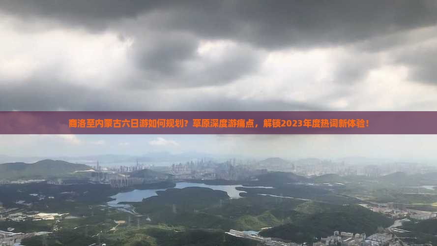 商洛至内蒙古六日游如何规划？草原深度游痛点，解锁2023年度热词新体验！