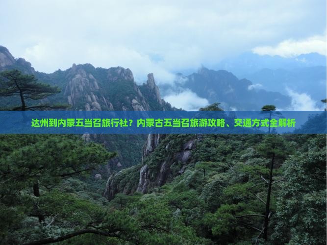 达州到内蒙五当召旅行社?内蒙古五当召旅游攻略、交通方式全解析 达州到内蒙五当召旅行社?内蒙古五当召旅游攻略、交通方式全解析