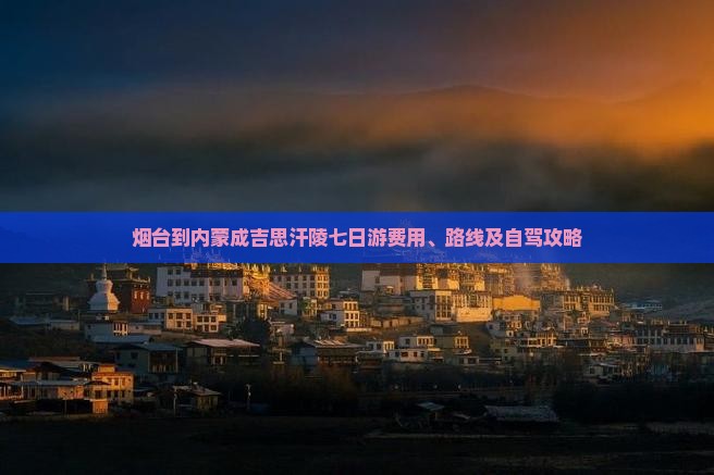 烟台到内蒙成吉思汗陵七日游费用、路线及自驾攻略