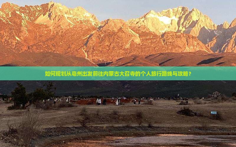 如何规划从亳州出发前往内蒙古大召寺的个人旅行路线与攻略？