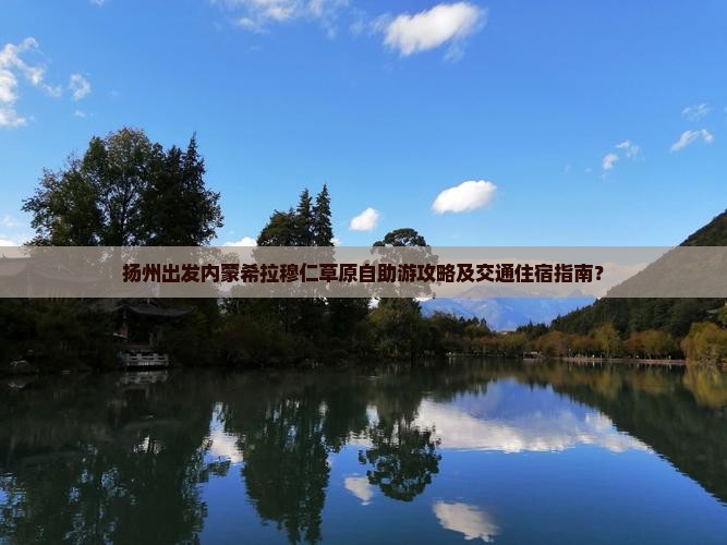 扬州出发内蒙希拉穆仁草原自助游攻略及交通住宿指南？