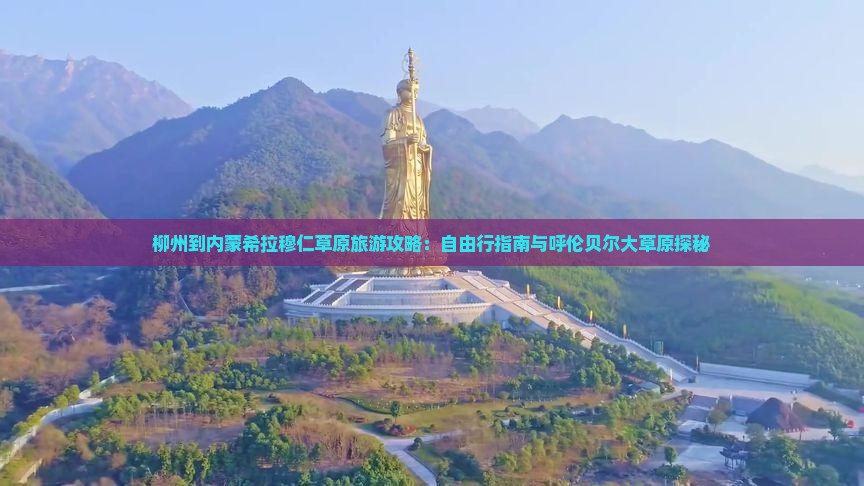 柳州到内蒙希拉穆仁草原旅游攻略：自由行指南与呼伦贝尔大草原探秘