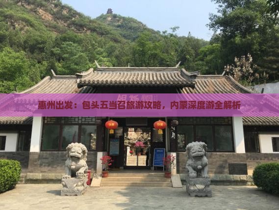 惠州出发：包头五当召旅游攻略，内蒙深度游全解析