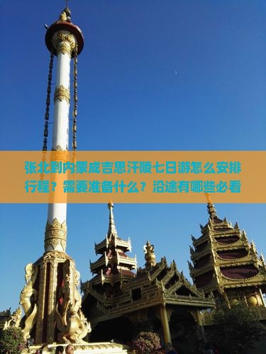 张北到内蒙成吉思汗陵七日游怎么安排行程？需要准备什么？沿途有哪些必看景点？