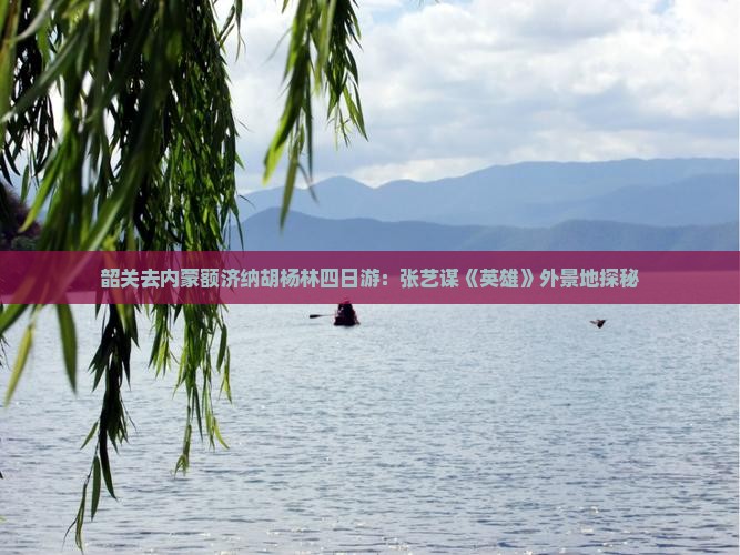 韶关去内蒙额济纳胡杨林四日游：张艺谋《英雄》外景地探秘