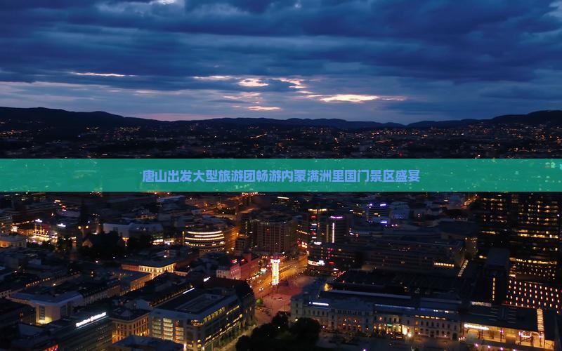 唐山出发大型旅游团畅游内蒙满洲里国门景区盛宴