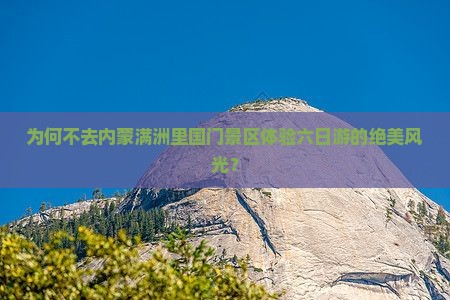 为何不去内蒙满洲里国门景区体验六日游的绝美风光？