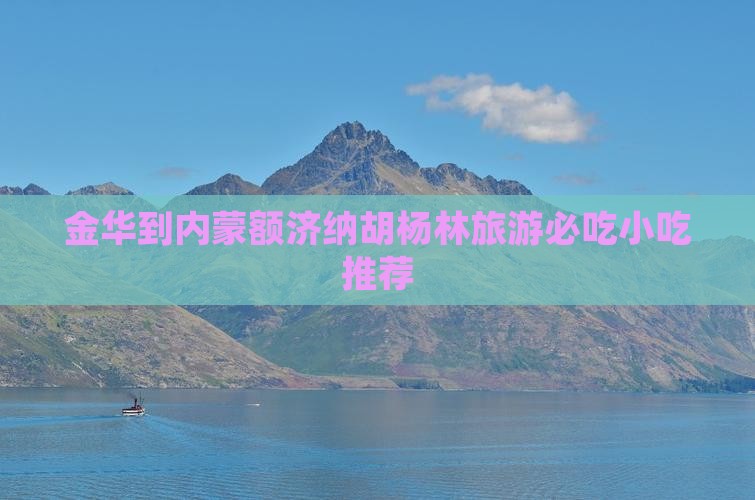 金华到内蒙额济纳胡杨林旅游必吃小吃推荐