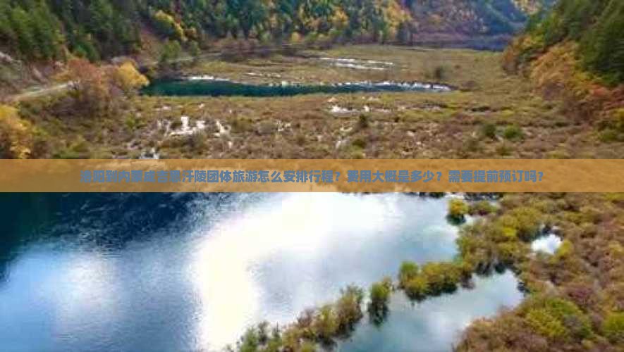 洛阳到内蒙成吉思汗陵团体旅游怎么安排行程？费用大概是多少？需要提前预订吗？
