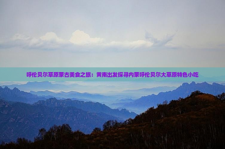 呼伦贝尔草原蒙古美食之旅：黄南出发探寻内蒙呼伦贝尔大草原特色小吃