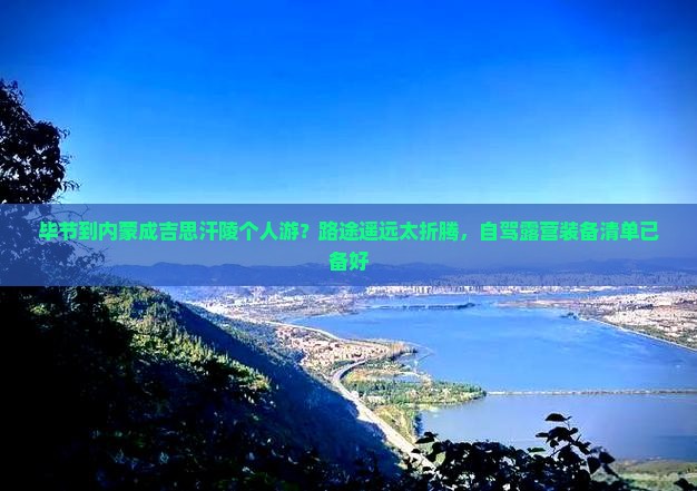 毕节到内蒙成吉思汗陵个人游？路途遥远太折腾，自驾露营装备清单已备好