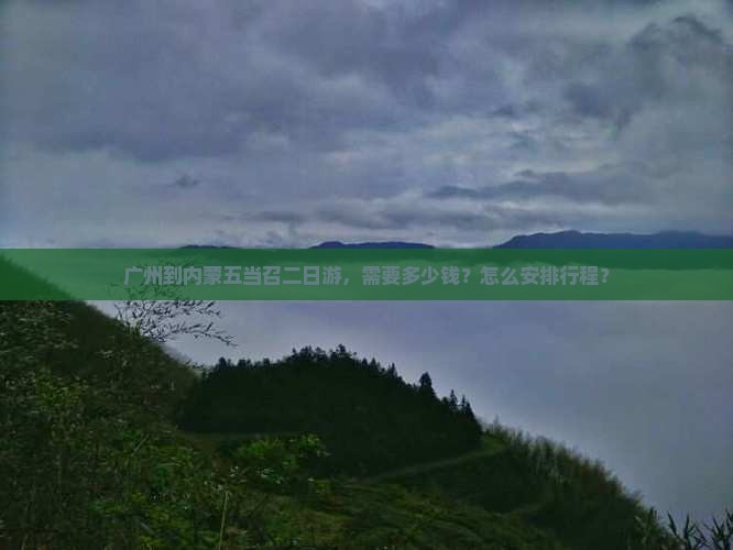 广州到内蒙五当召二日游，需要多少钱？怎么安排行程？