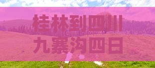 桂林到四川九寨沟四日游旅游攻略