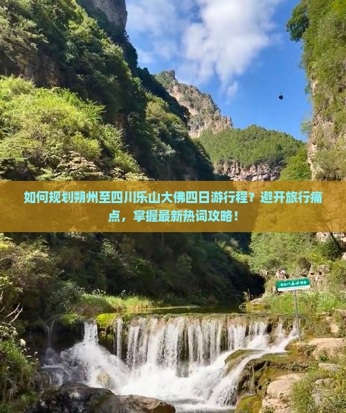 如何规划朔州至四川乐山大佛四日游行程？避开旅行痛点，掌握最新热词攻略！