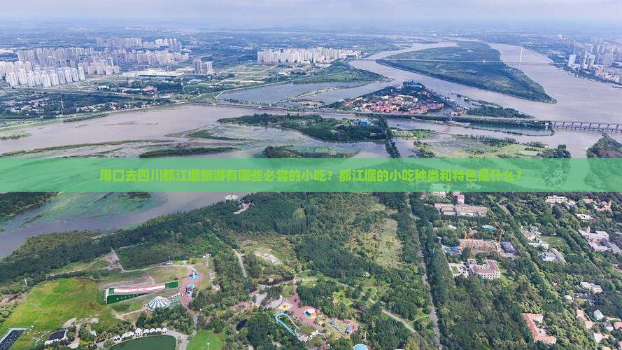 周口去四川都江堰旅游有哪些必尝的小吃？都江堰的小吃种类和特色是什么？