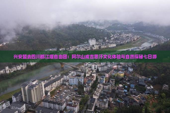 兴安盟去四川都江堰自由团：阿尔山成吉思汗文化体验与自然探秘七日游